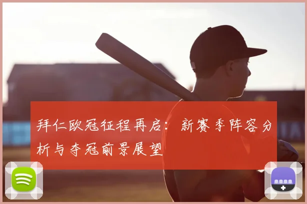 拜仁欧冠征程再启：新赛季阵容分析与夺冠前景展望