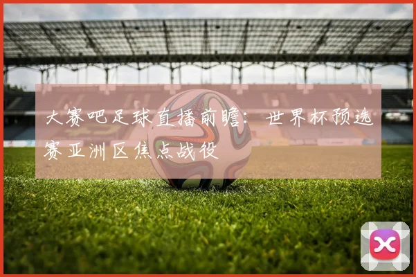 大赛吧足球直播前瞻：世界杯预选赛亚洲区焦点战役