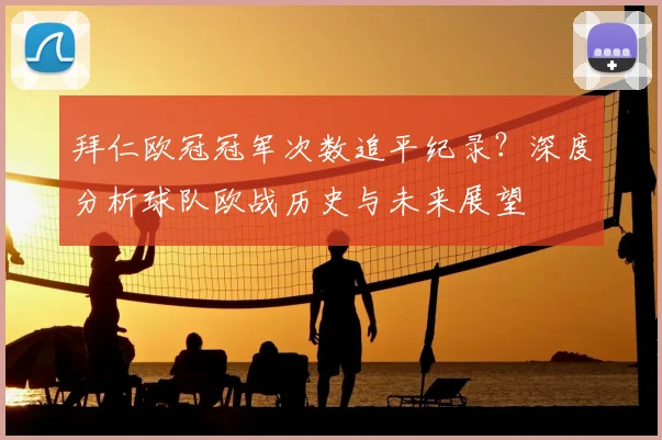 拜仁欧冠冠军次数追平纪录?深度分析球队欧战历史与未来展望