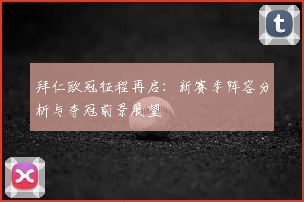 拜仁欧冠征程再启：新赛季阵容分析与夺冠前景展望